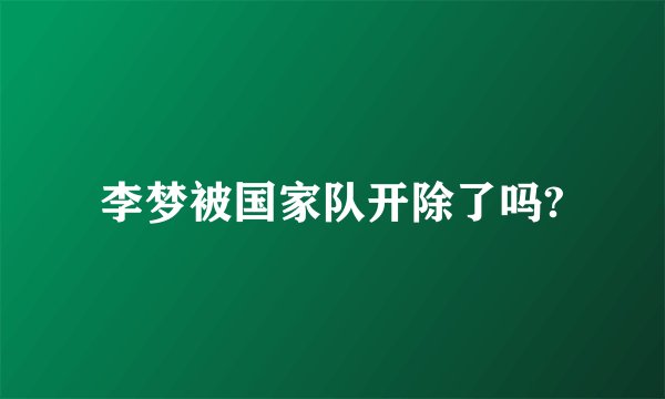 李梦被国家队开除了吗?