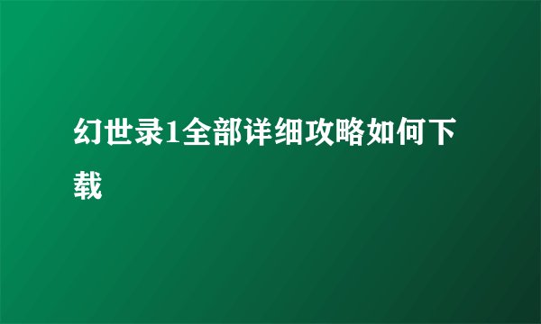 幻世录1全部详细攻略如何下载