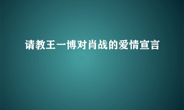 请教王一博对肖战的爱情宣言