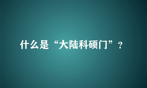 什么是“大陆科硕门”？
