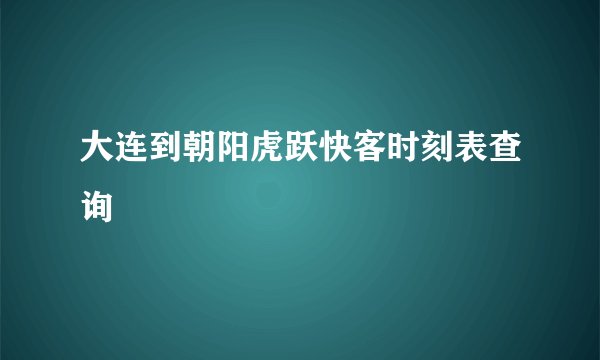 大连到朝阳虎跃快客时刻表查询