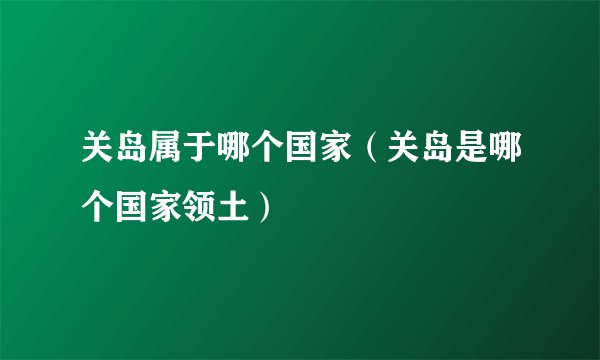 关岛属于哪个国家（关岛是哪个国家领土）