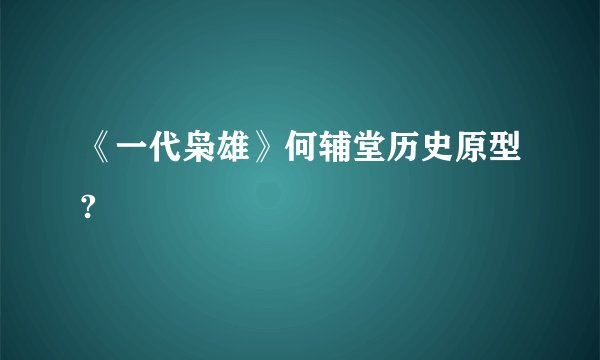 《一代枭雄》何辅堂历史原型?