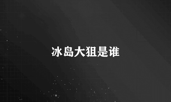 冰岛大狙是谁
