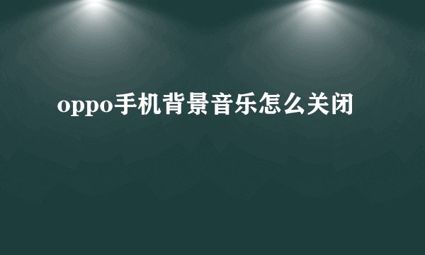 oppo手机背景音乐怎么关闭
