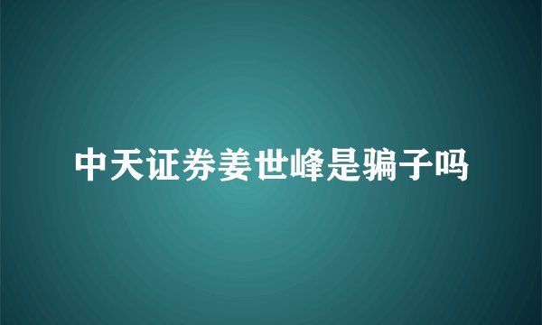 中天证券姜世峰是骗子吗