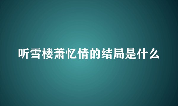听雪楼萧忆情的结局是什么