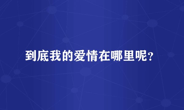 到底我的爱情在哪里呢？