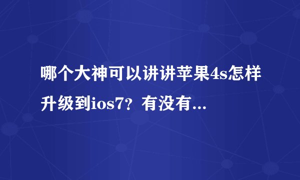 哪个大神可以讲讲苹果4s怎样升级到ios7？有没有人知道？