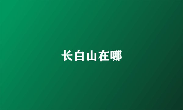 长白山在哪