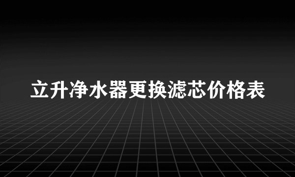 立升净水器更换滤芯价格表