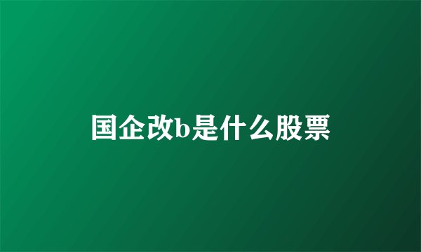国企改b是什么股票