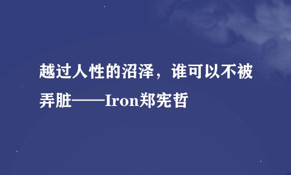 越过人性的沼泽，谁可以不被弄脏——Iron郑宪哲