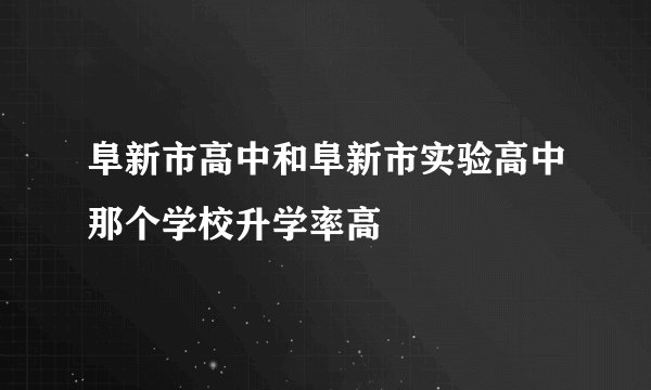 阜新市高中和阜新市实验高中那个学校升学率高