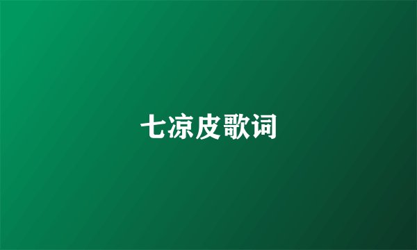 七凉皮歌词