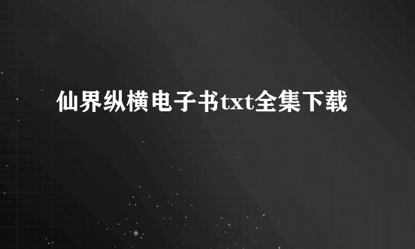 仙界纵横电子书txt全集下载