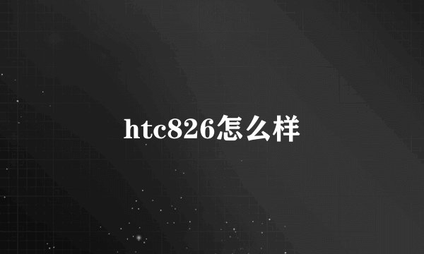 htc826怎么样