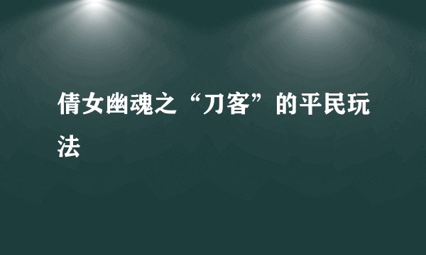倩女幽魂之“刀客”的平民玩法