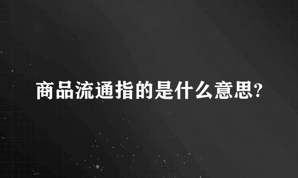 商品流通指的是什么意思?