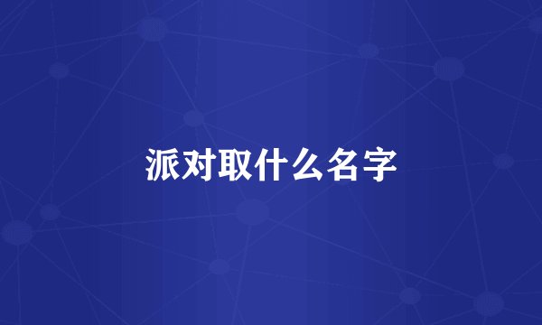 派对取什么名字
