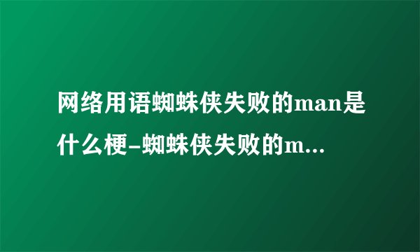 网络用语蜘蛛侠失败的man是什么梗-蜘蛛侠失败的man梗意思及出处分享