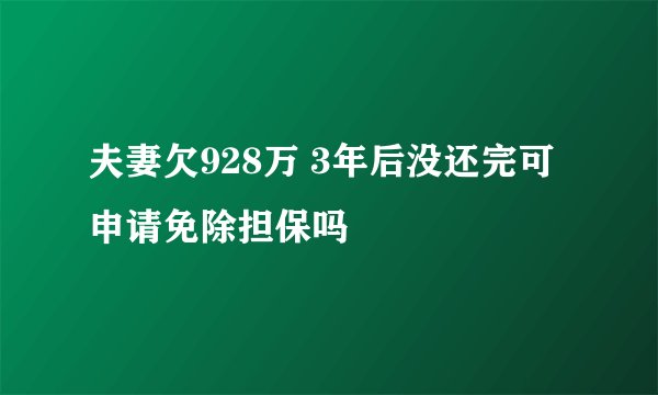 夫妻欠928万 3年后没还完可申请免除担保吗
