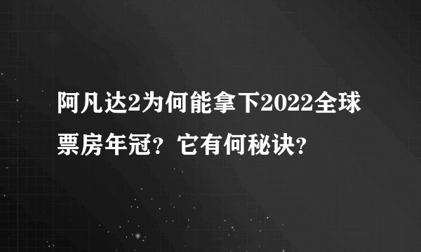 阿凡达2为何能拿下2022全球票房年冠？它有何秘诀？