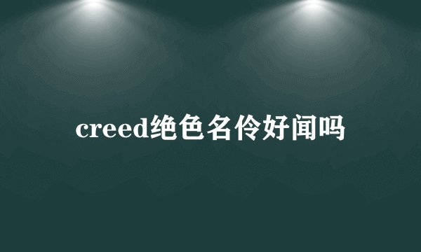 creed绝色名伶好闻吗