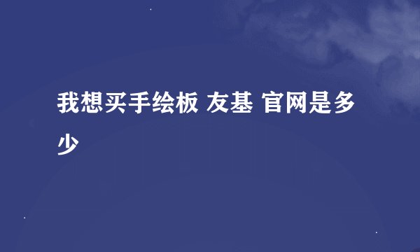 我想买手绘板 友基 官网是多少
