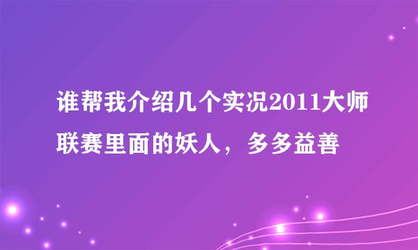 谁帮我介绍几个实况2011大师联赛里面的妖人，多多益善