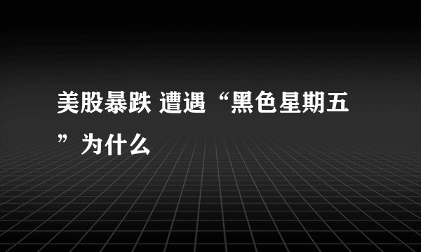 美股暴跌 遭遇“黑色星期五”为什么