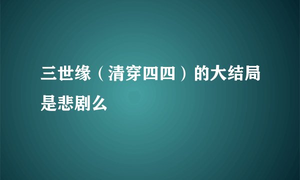三世缘（清穿四四）的大结局是悲剧么