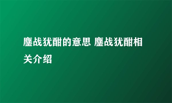 鏖战犹酣的意思 鏖战犹酣相关介绍
