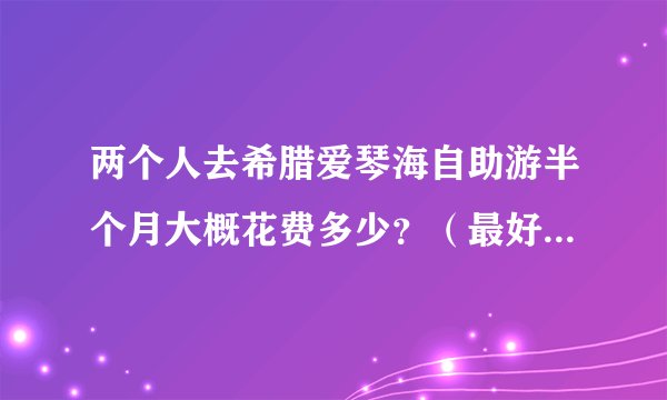两个人去希腊爱琴海自助游半个月大概花费多少？（最好去过的人回答）