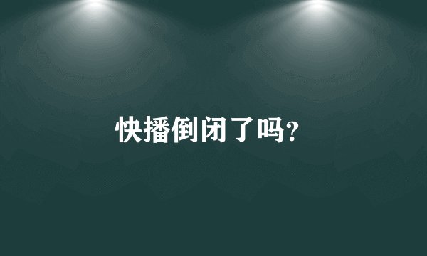 快播倒闭了吗？