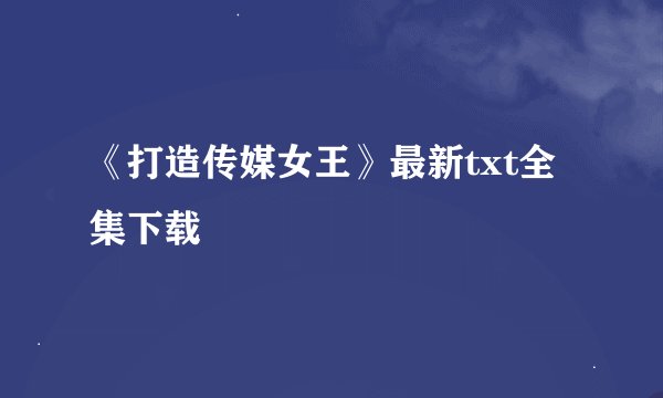 《打造传媒女王》最新txt全集下载
