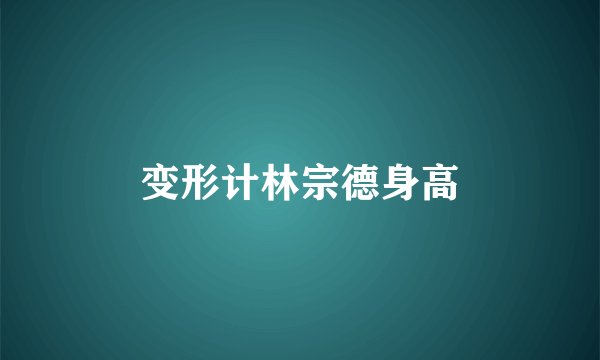 变形计林宗德身高