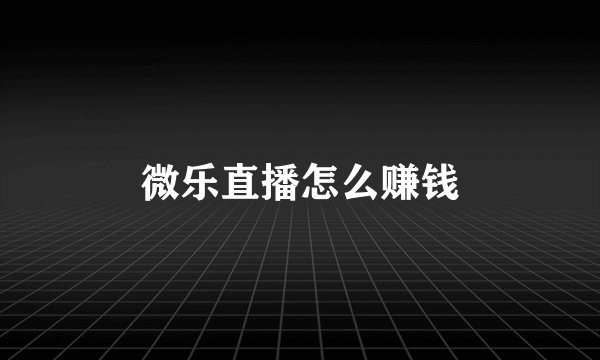 微乐直播怎么赚钱