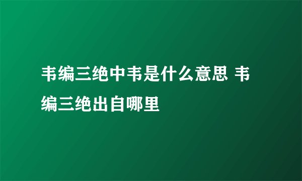 韦编三绝中韦是什么意思 韦编三绝出自哪里