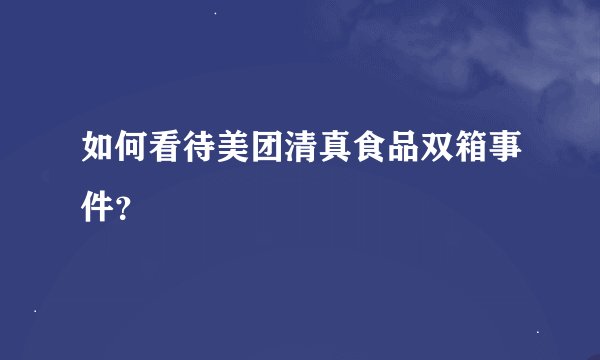 如何看待美团清真食品双箱事件？