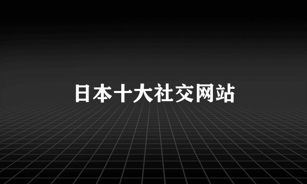 日本十大社交网站