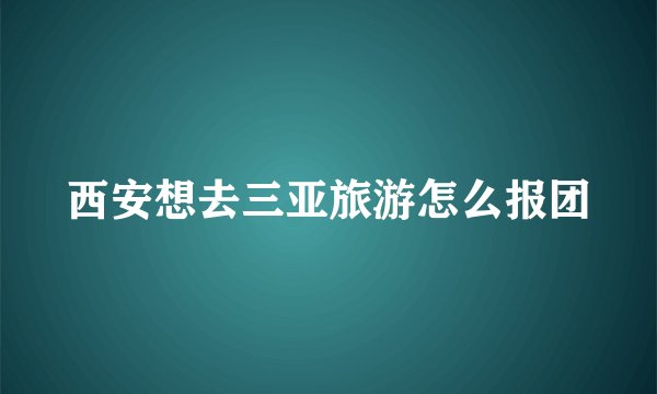 西安想去三亚旅游怎么报团