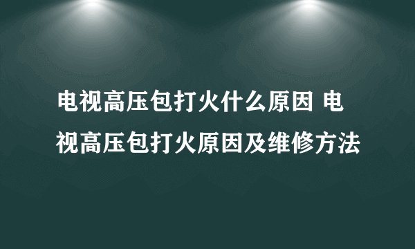 电视高压包打火什么原因 电视高压包打火原因及维修方法