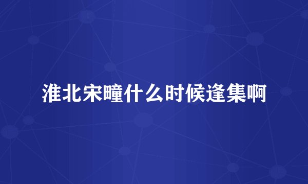 淮北宋疃什么时候逢集啊