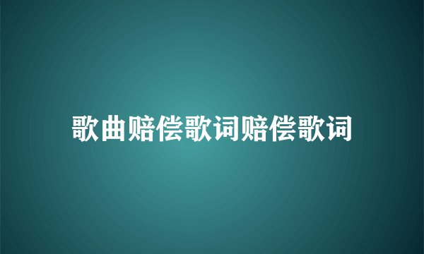 歌曲赔偿歌词赔偿歌词