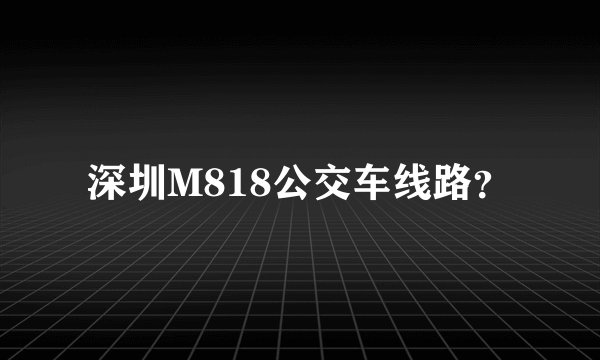 深圳M818公交车线路？