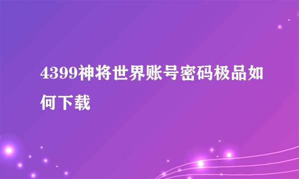 4399神将世界账号密码极品如何下载