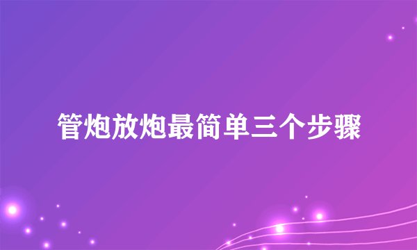 管炮放炮最简单三个步骤