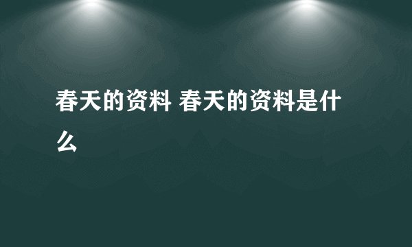 春天的资料 春天的资料是什么