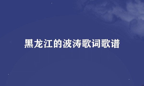 黑龙江的波涛歌词歌谱